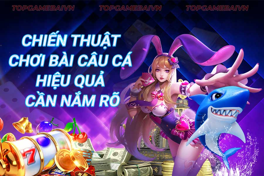 chiến-thuật-chơi-bài câu cá hiệu-quả-cần-nắm-rõ