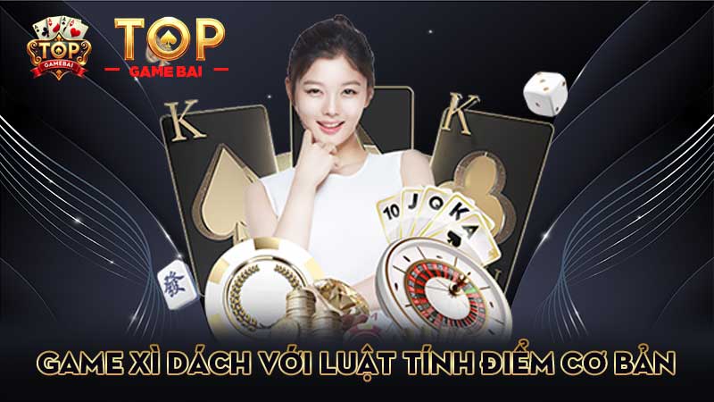 game bài xì dách với-luật-tính-điểm-cơ-bản