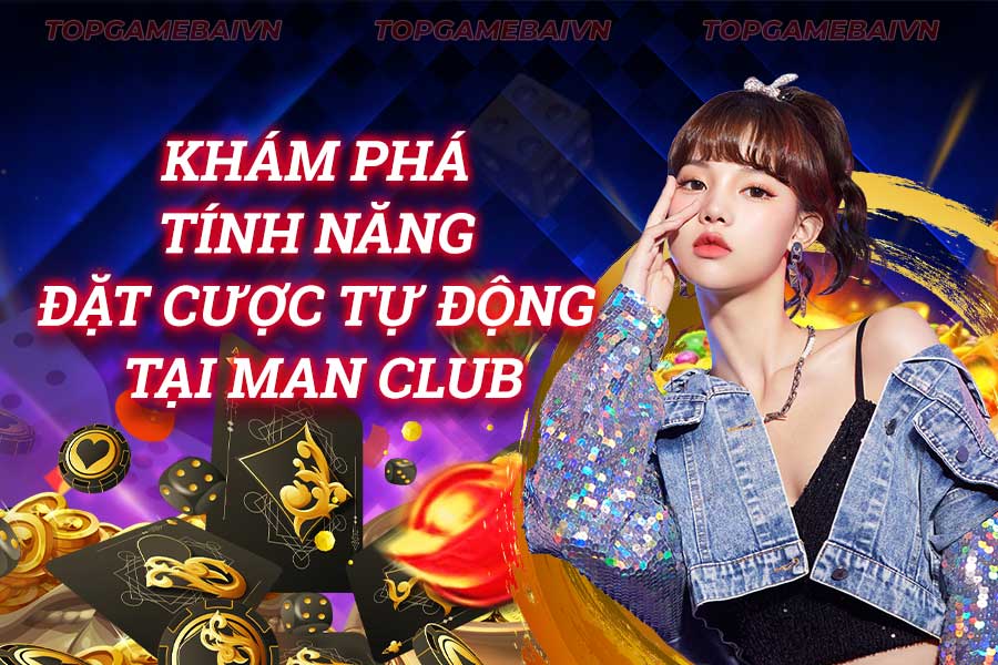 khám-phá-tính-năng-đặt-cược-tự-động-tại man club
