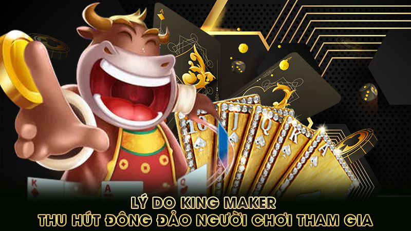 lý-do-king maker-thu-hút-đông-đảo-người-chơi-tham-gia
