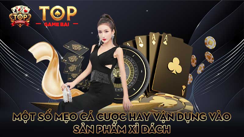 một-số-mẹo-cá-cược-hay-vận-dụng-vào-sản-phẩm xì dách