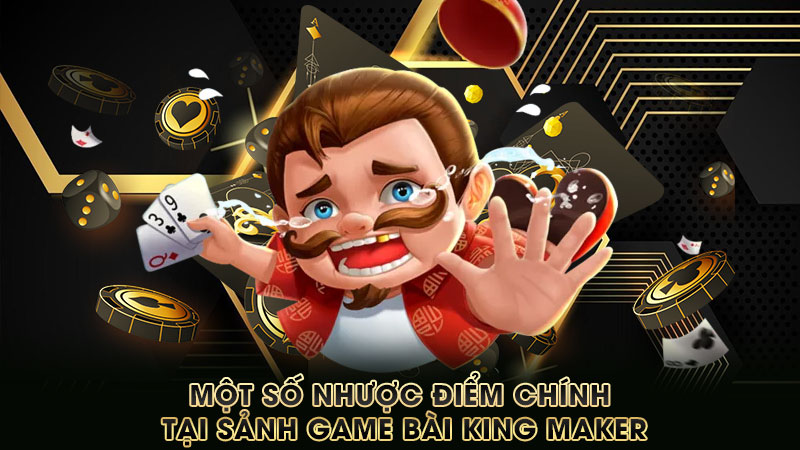một-số-nhược-điểm-chính-tại-sảnh-game-bài-king maker