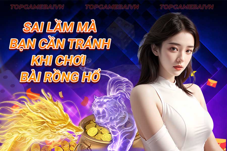 sai-lầm-mà-bạn-cần-tránh-khi-chơi-bài rồng hổ