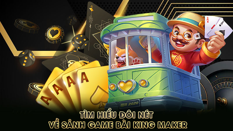tìm-hiểu-đôi-nét-về-sảnh-game-bài-king maker